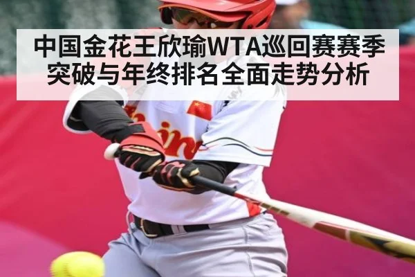 中国金花王欣瑜WTA巡回赛赛季突破与年终排名全面走势分析