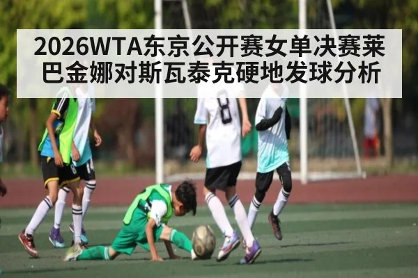 2026WTA东京公开赛女单决赛莱巴金娜对斯瓦泰克硬地发球分析